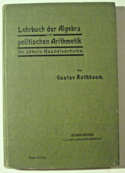 Lehrbuch der Algebra und politischen Arithmetik für ... von Gustav Rothbaum (1906)
